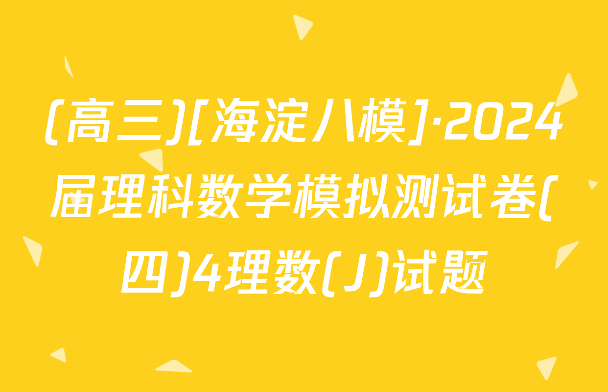 (高三)[海淀八模]·2024届理科数学模拟测试卷(四)4理数(J)试题