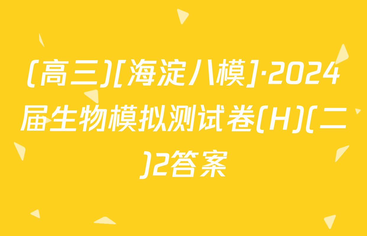 (高三)[海淀八模]·2024届生物模拟测试卷(H)(二)2答案