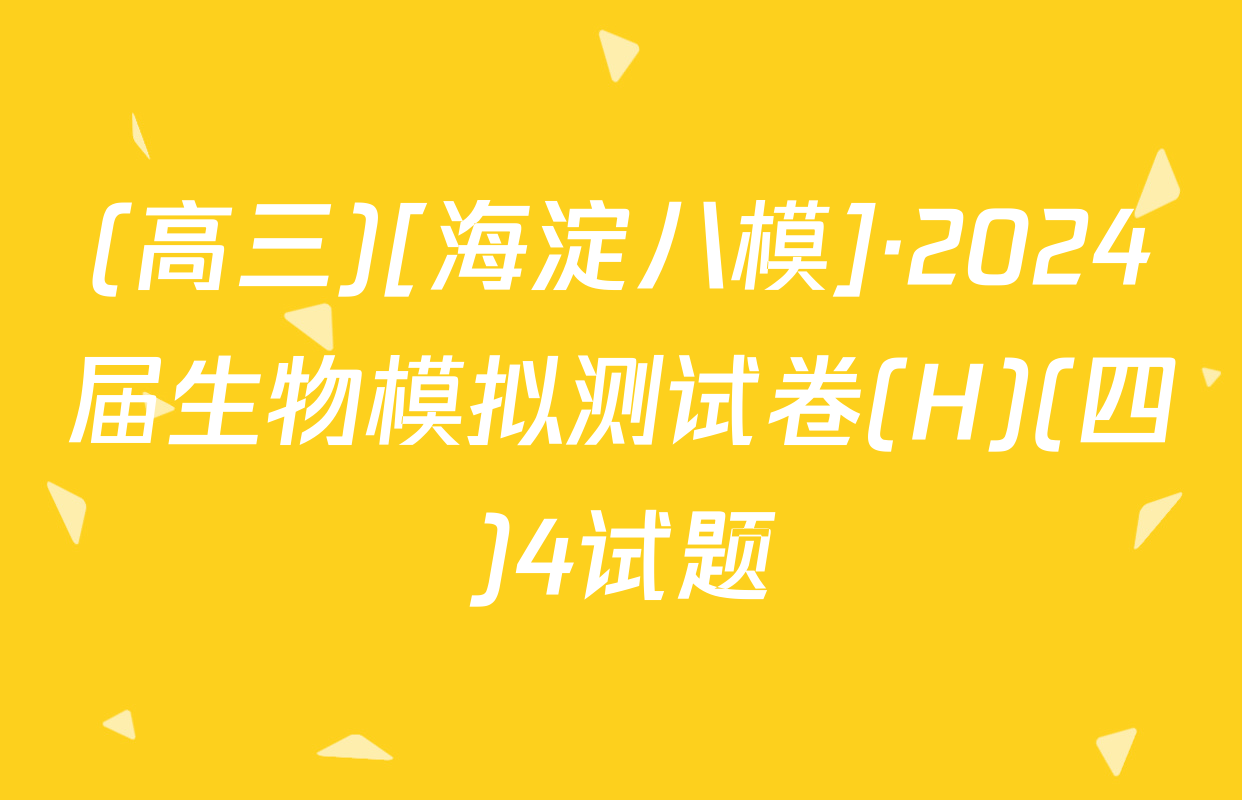 (高三)[海淀八模]·2024届生物模拟测试卷(H)(四)4试题