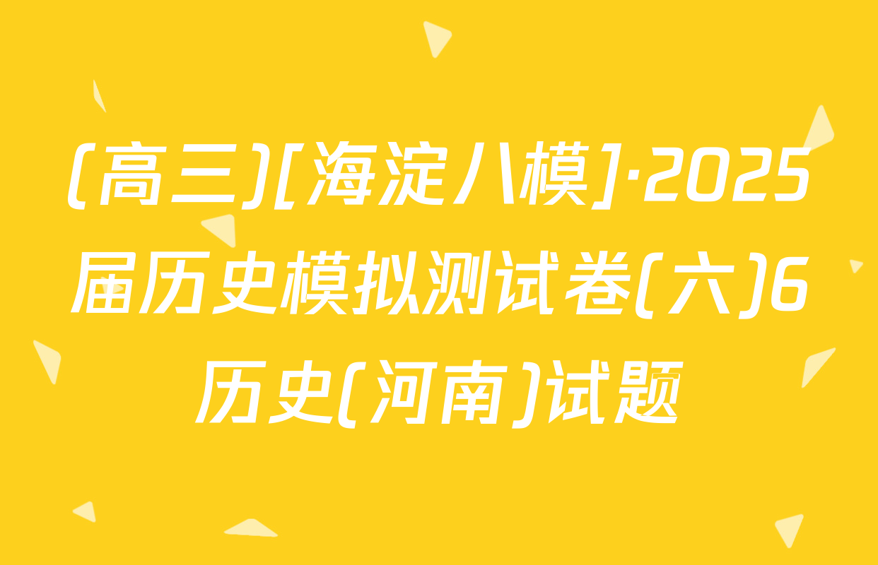 (高三)[海淀八模]·2025届历史模拟测试卷(六)6历史(河南)试题