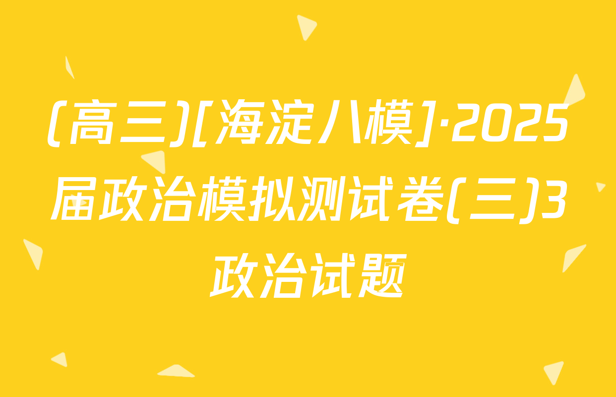 (高三)[海淀八模]·2025届政治模拟测试卷(三)3政治试题