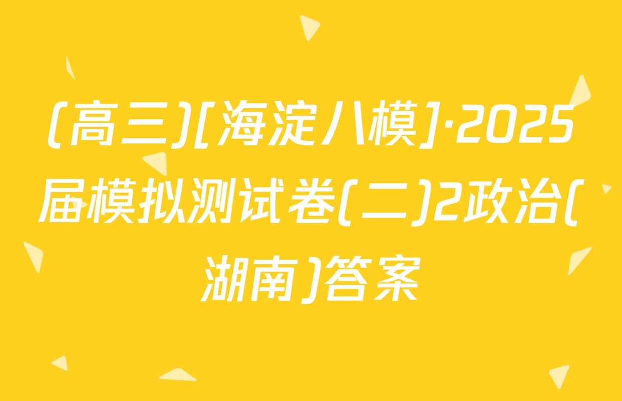 (高三)[海淀八模]·2025届模拟测试卷(二)2政治(湖南)答案