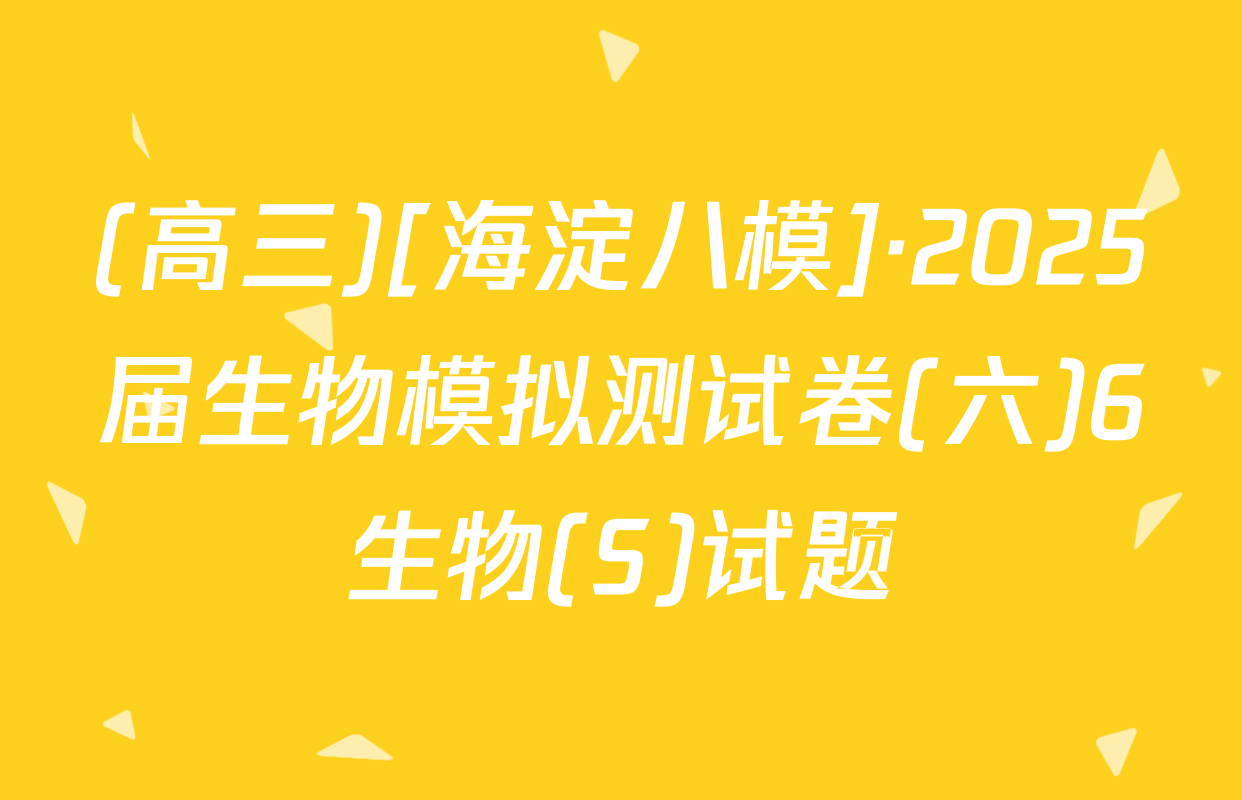 (高三)[海淀八模]·2025届生物模拟测试卷(六)6生物(S)试题