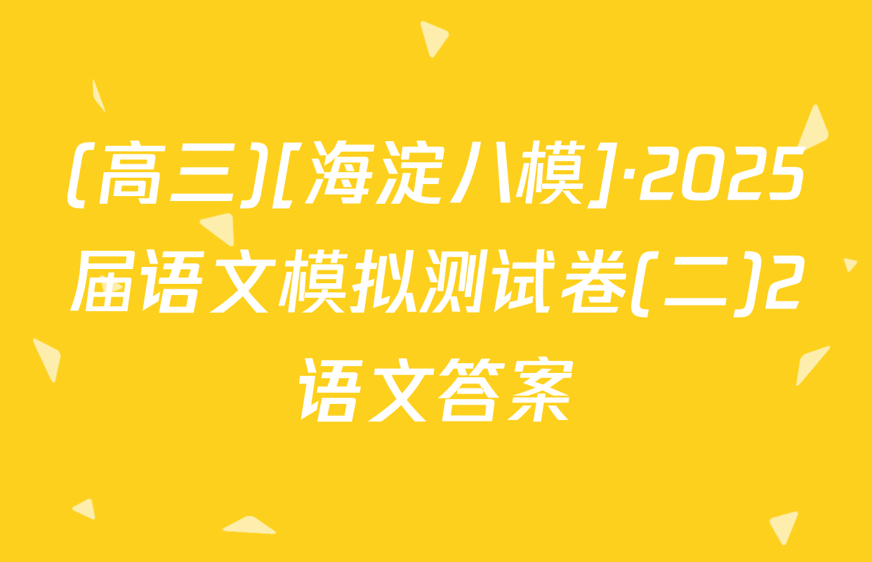 (高三)[海淀八模]·2025届语文模拟测试卷(二)2语文答案