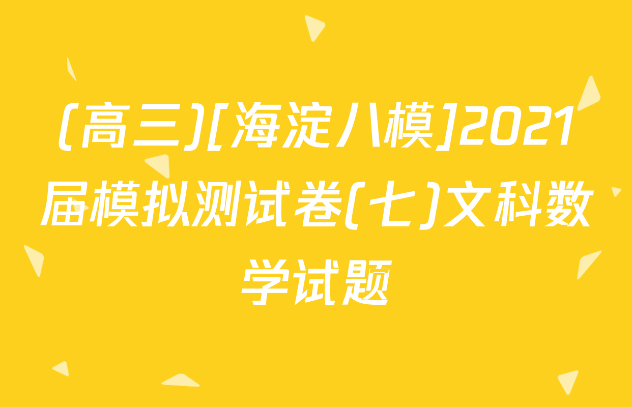 (高三)[海淀八模]2021届模拟测试卷(七)文科数学试题