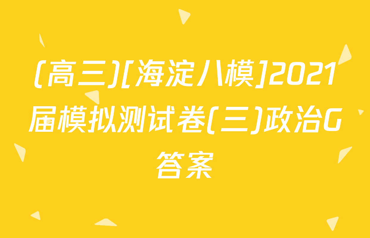 (高三)[海淀八模]2021届模拟测试卷(三)政治G答案