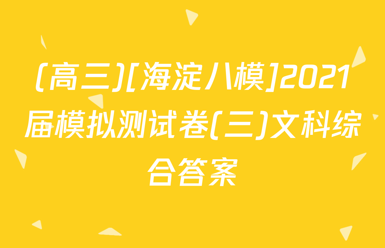 (高三)[海淀八模]2021届模拟测试卷(三)文科综合答案