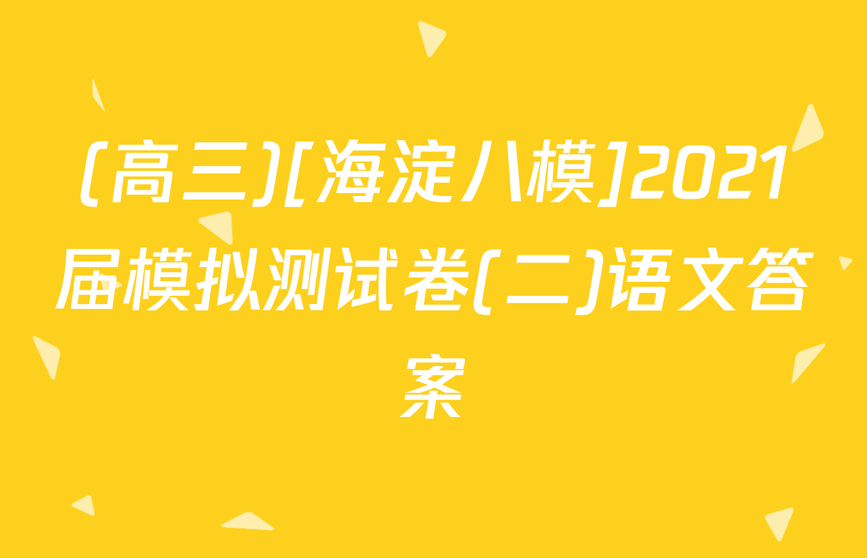 (高三)[海淀八模]2021届模拟测试卷(二)语文答案
