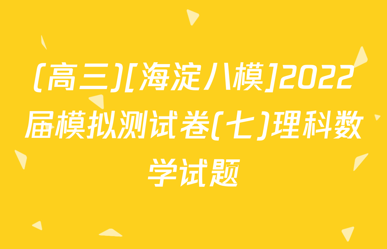 (高三)[海淀八模]2022届模拟测试卷(七)理科数学试题