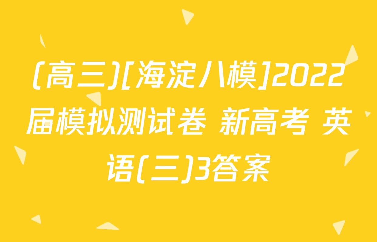 (高三)[海淀八模]2022届模拟测试卷 新高考 英语(三)3答案