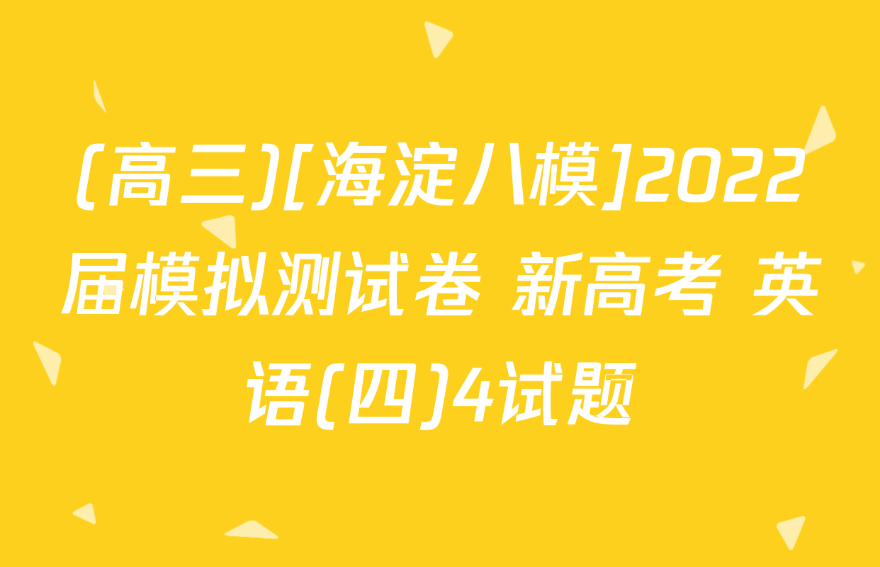 (高三)[海淀八模]2022届模拟测试卷 新高考 英语(四)4试题