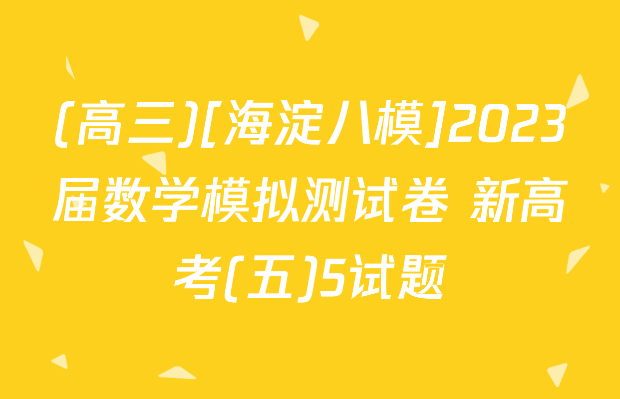 (高三)[海淀八模]2023届数学模拟测试卷 新高考(五)5试题