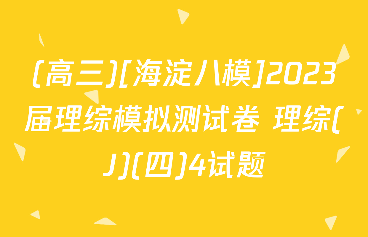(高三)[海淀八模]2023届理综模拟测试卷 理综(J)(四)4试题