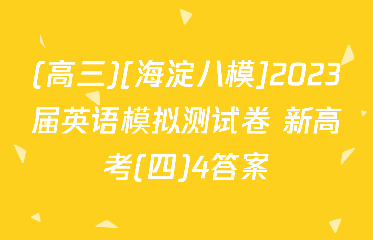 (高三)[海淀八模]2023届英语模拟测试卷 新高考(四)4答案