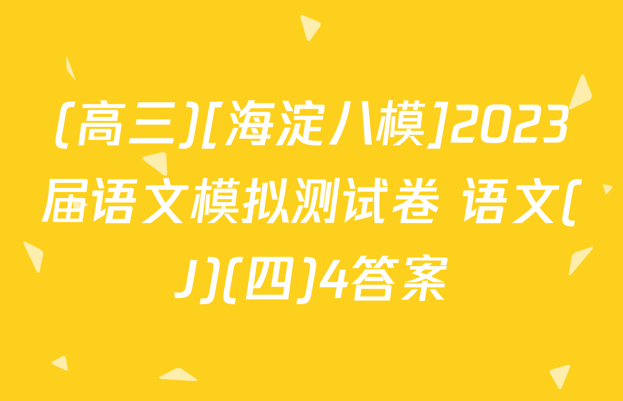 (高三)[海淀八模]2023届语文模拟测试卷 语文(J)(四)4答案