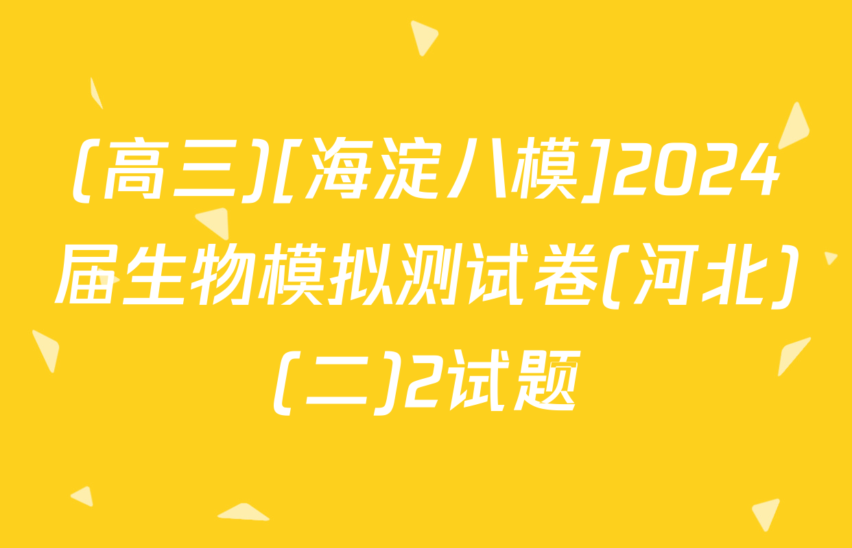 (高三)[海淀八模]2024届生物模拟测试卷(河北)(二)2试题