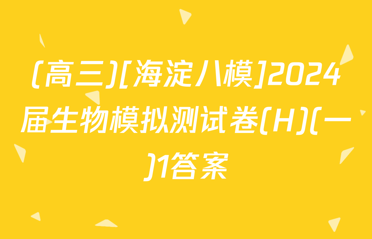 (高三)[海淀八模]2024届生物模拟测试卷(H)(一)1答案
