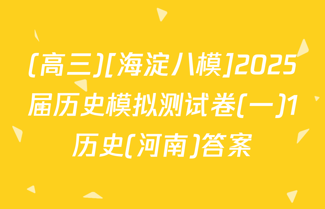 (高三)[海淀八模]2025届历史模拟测试卷(一)1历史(河南)答案