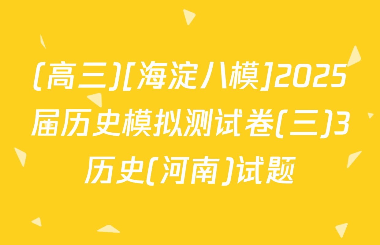 (高三)[海淀八模]2025届历史模拟测试卷(三)3历史(河南)试题