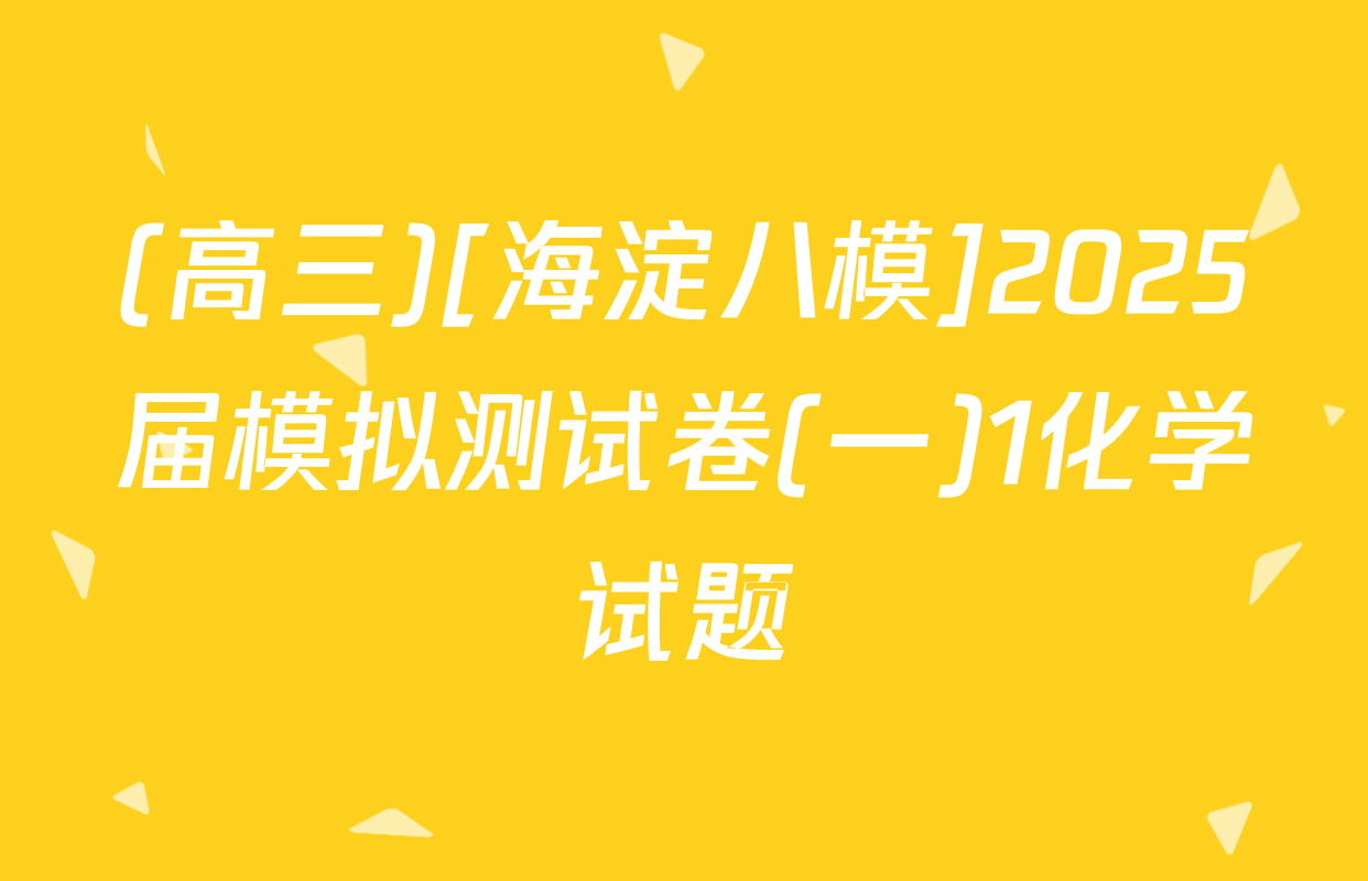 (高三)[海淀八模]2025届模拟测试卷(一)1化学试题