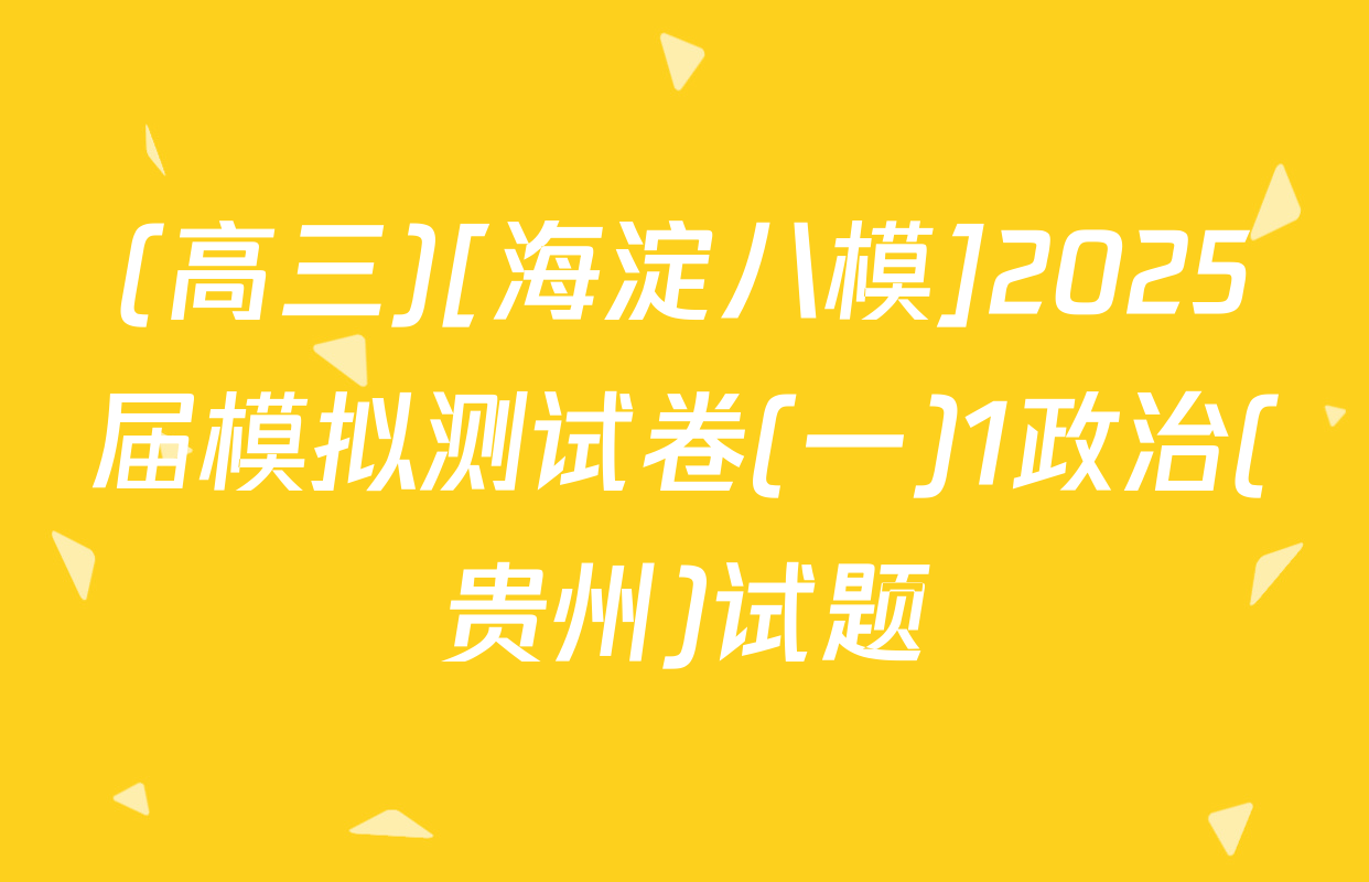 (高三)[海淀八模]2025届模拟测试卷(一)1政治(贵州)试题