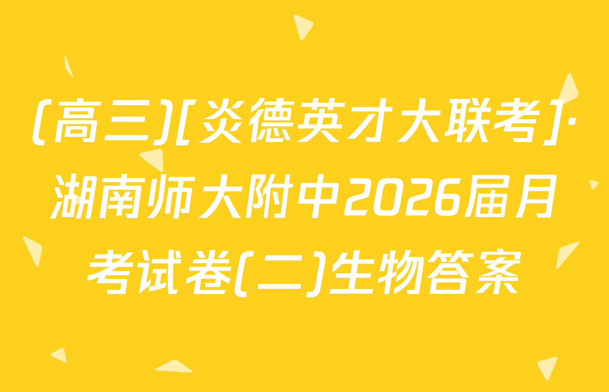 (高三)[炎德英才大联考]·湖南师大附中2026届月考试卷(二)生物答案