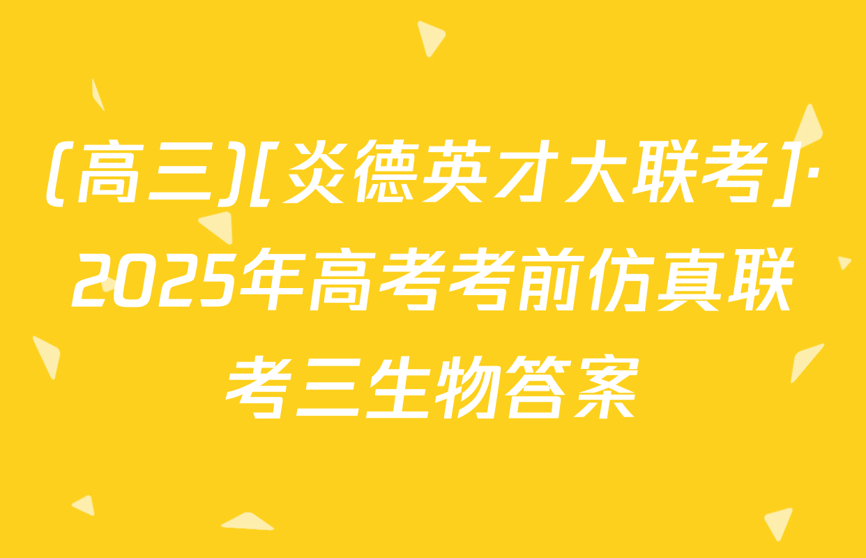 (高三)[炎德英才大联考]·2025年高考考前仿真联考三生物答案