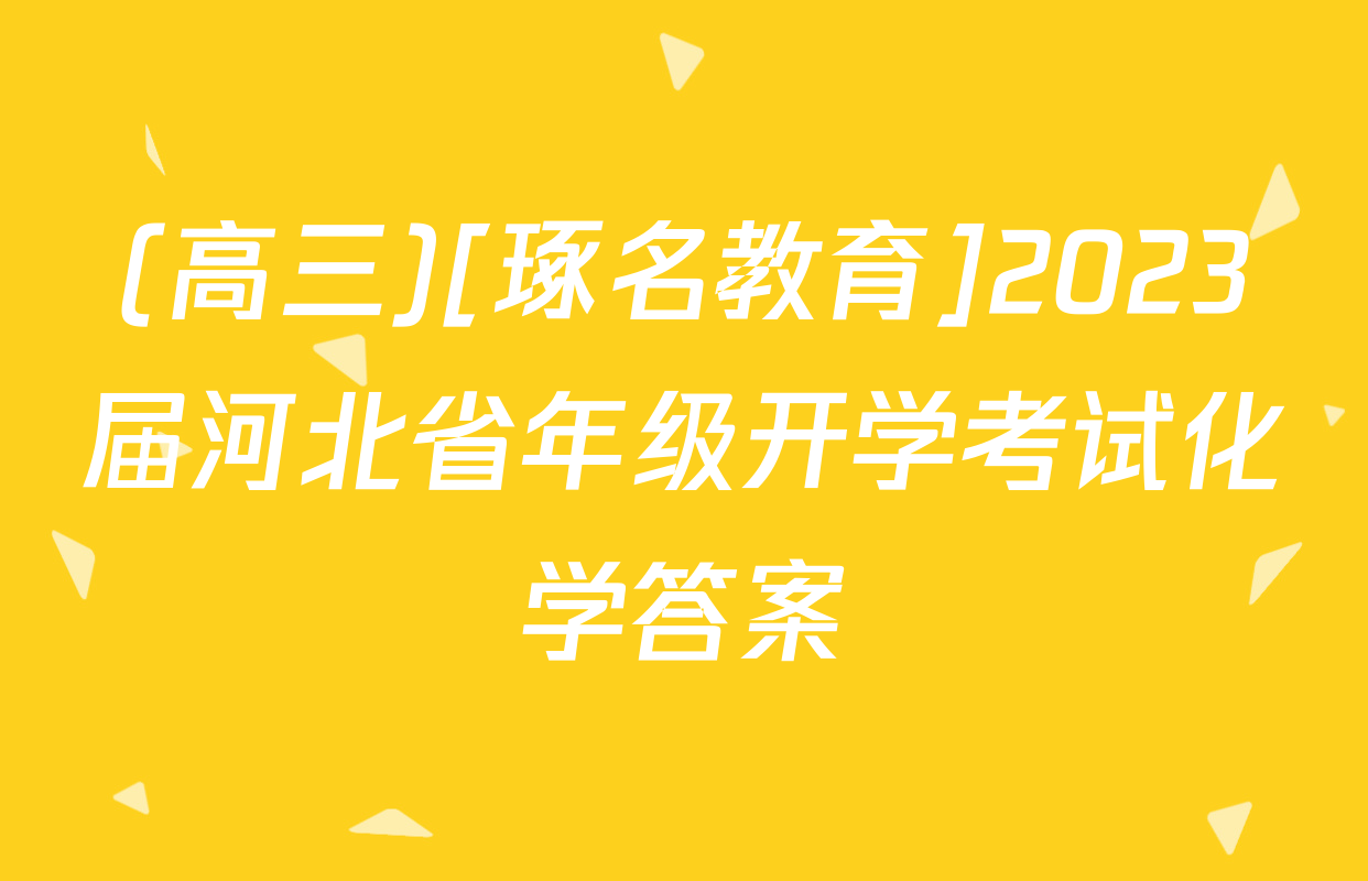 (高三)[琢名教育]2023届河北省年级开学考试化学答案