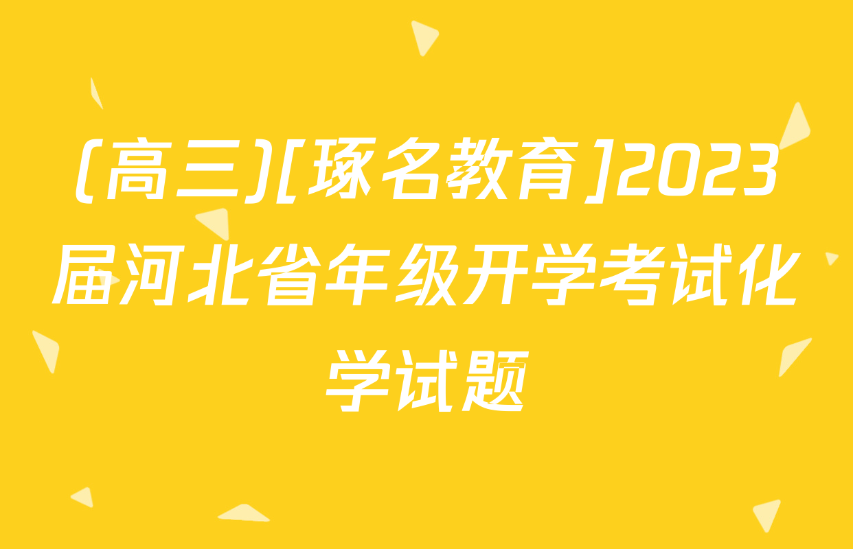 (高三)[琢名教育]2023届河北省年级开学考试化学试题