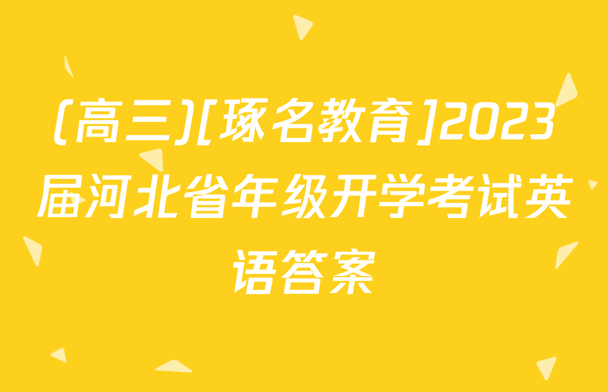 (高三)[琢名教育]2023届河北省年级开学考试英语答案