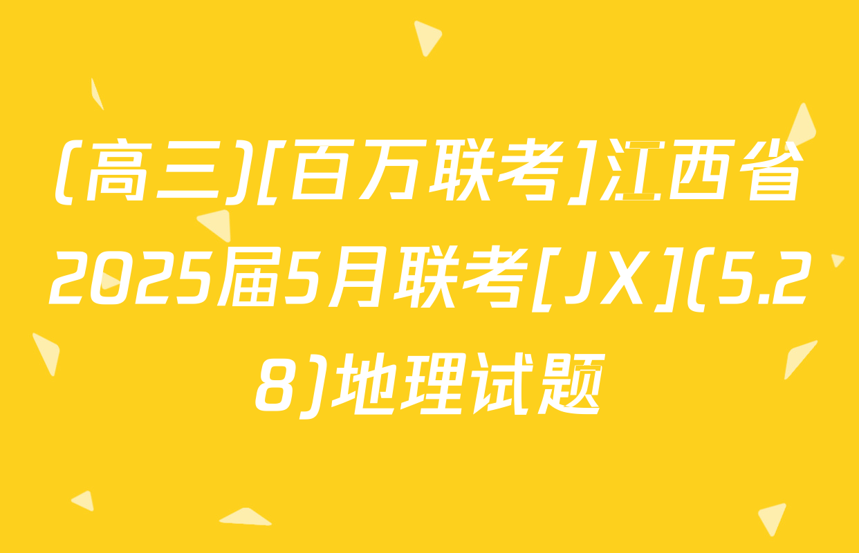 (高三)[百万联考]江西省2025届5月联考[JX](5.28)地理试题