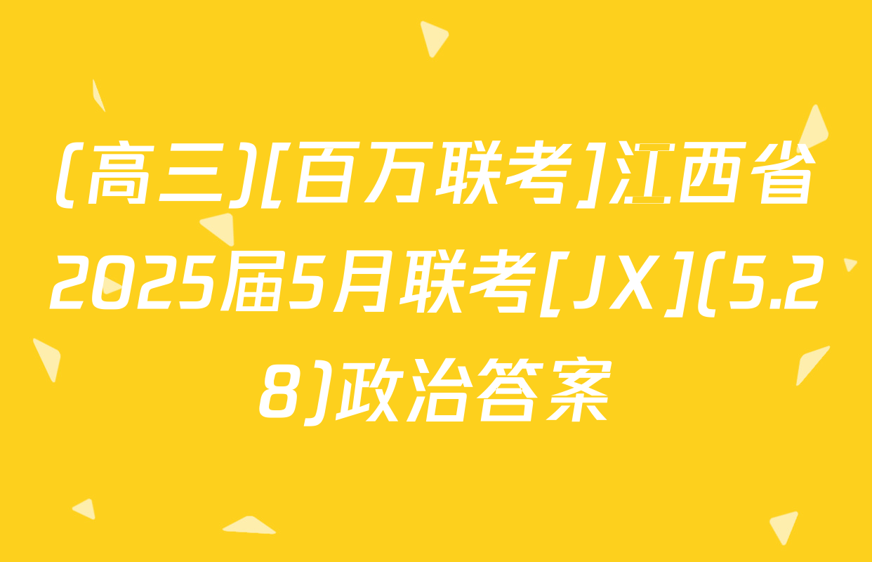 (高三)[百万联考]江西省2025届5月联考[JX](5.28)政治答案