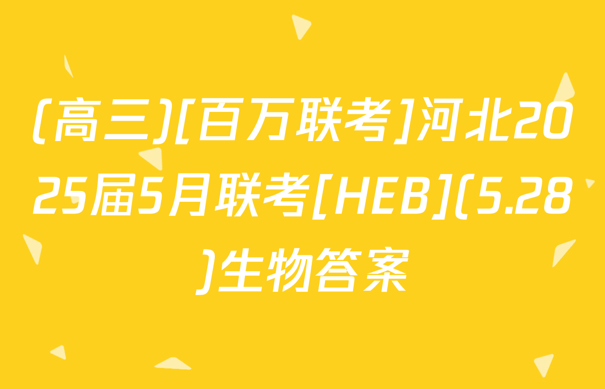 (高三)[百万联考]河北2025届5月联考[HEB](5.28)生物答案