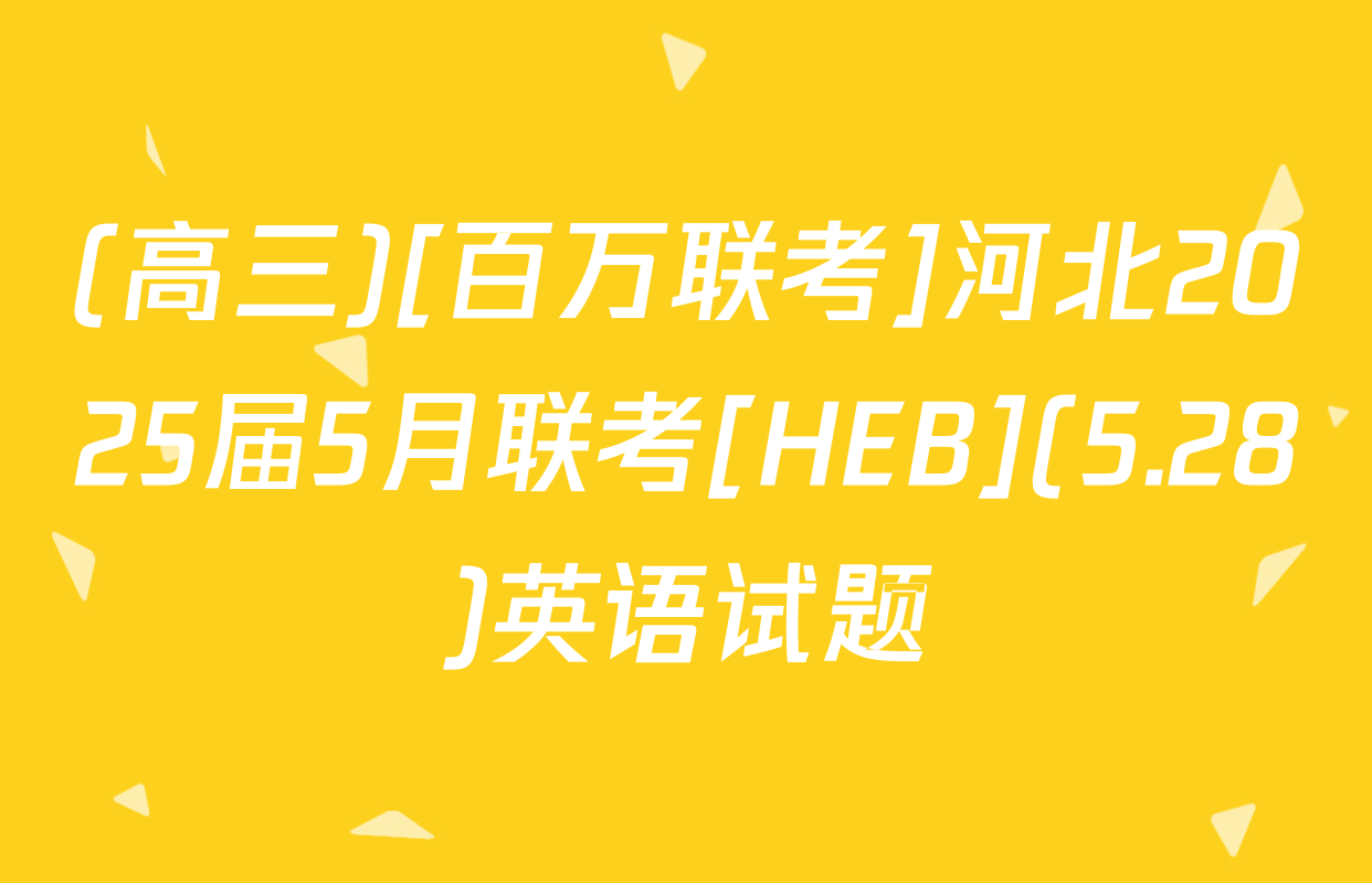 (高三)[百万联考]河北2025届5月联考[HEB](5.28)英语试题