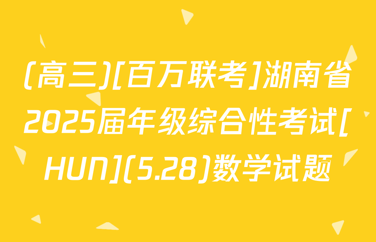 (高三)[百万联考]湖南省2025届年级综合性考试[HUN](5.28)数学试题