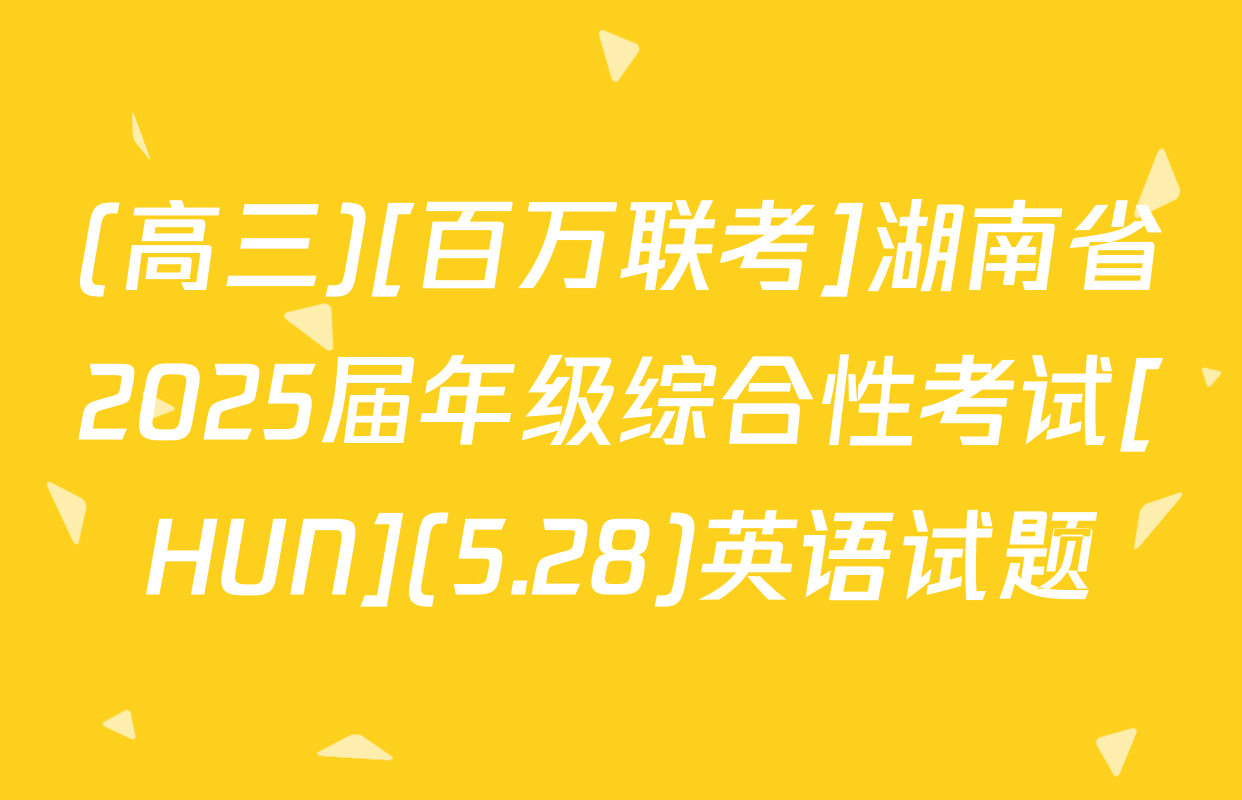 (高三)[百万联考]湖南省2025届年级综合性考试[HUN](5.28)英语试题