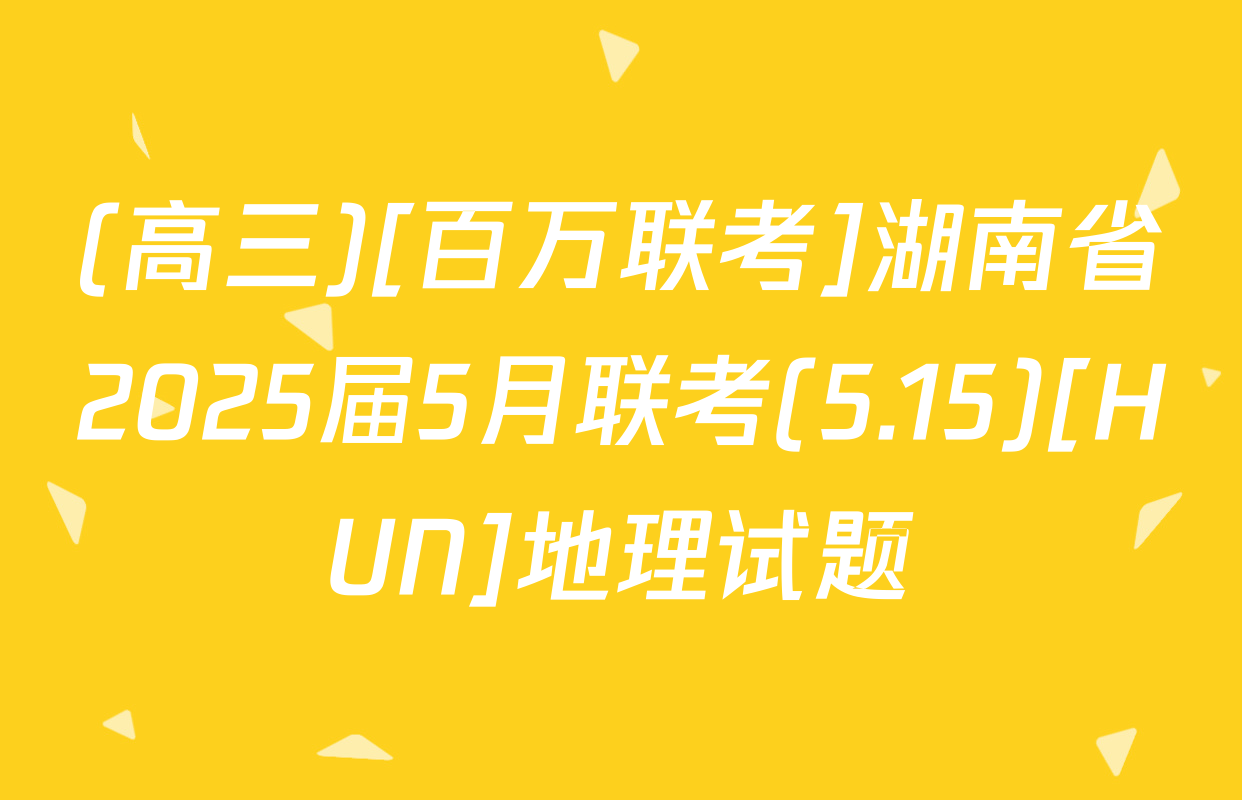 (高三)[百万联考]湖南省2025届5月联考(5.15)[HUN]地理试题
