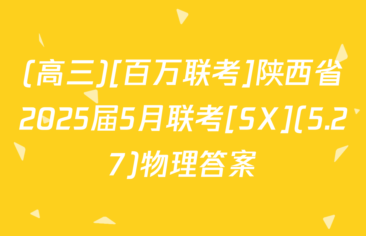 (高三)[百万联考]陕西省2025届5月联考[SX](5.27)物理答案