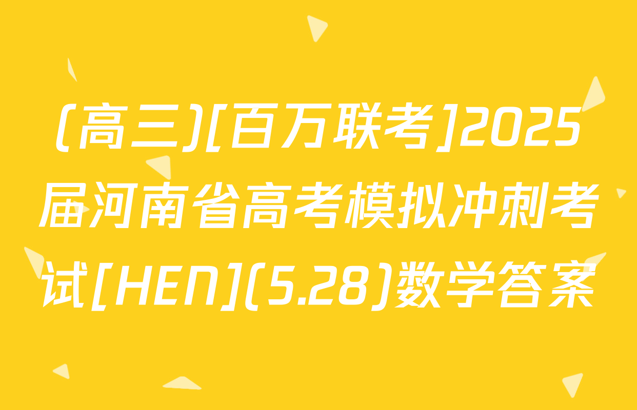 (高三)[百万联考]2025届河南省高考模拟冲刺考试[HEN](5.28)数学答案