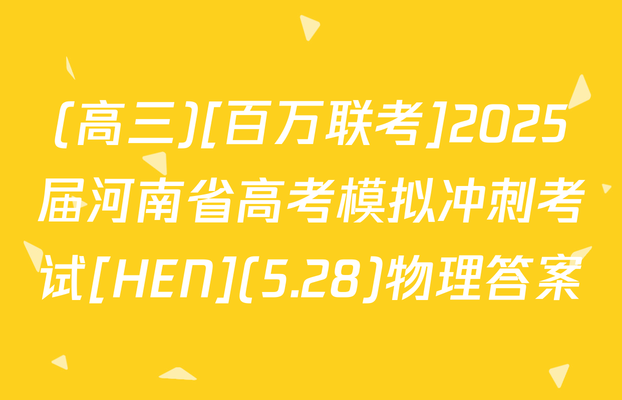 (高三)[百万联考]2025届河南省高考模拟冲刺考试[HEN](5.28)物理答案
