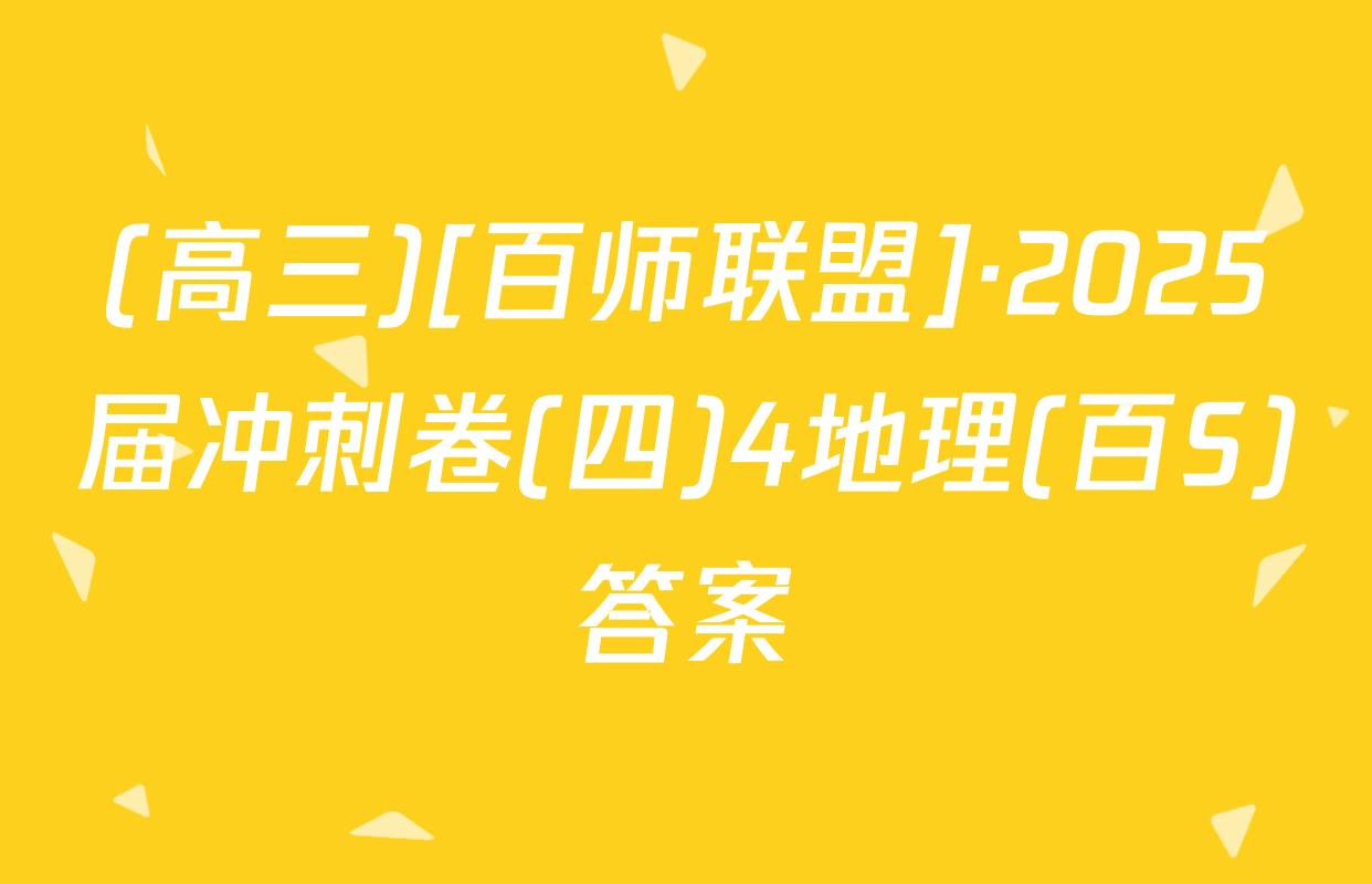 (高三)[百师联盟]·2025届冲刺卷(四)4地理(百S)答案