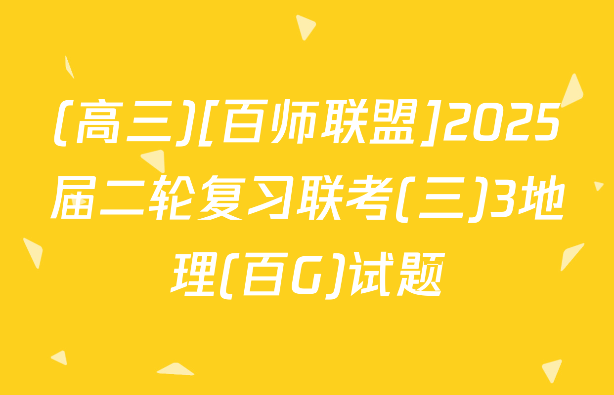 (高三)[百师联盟]2025届二轮复习联考(三)3地理(百G)试题
