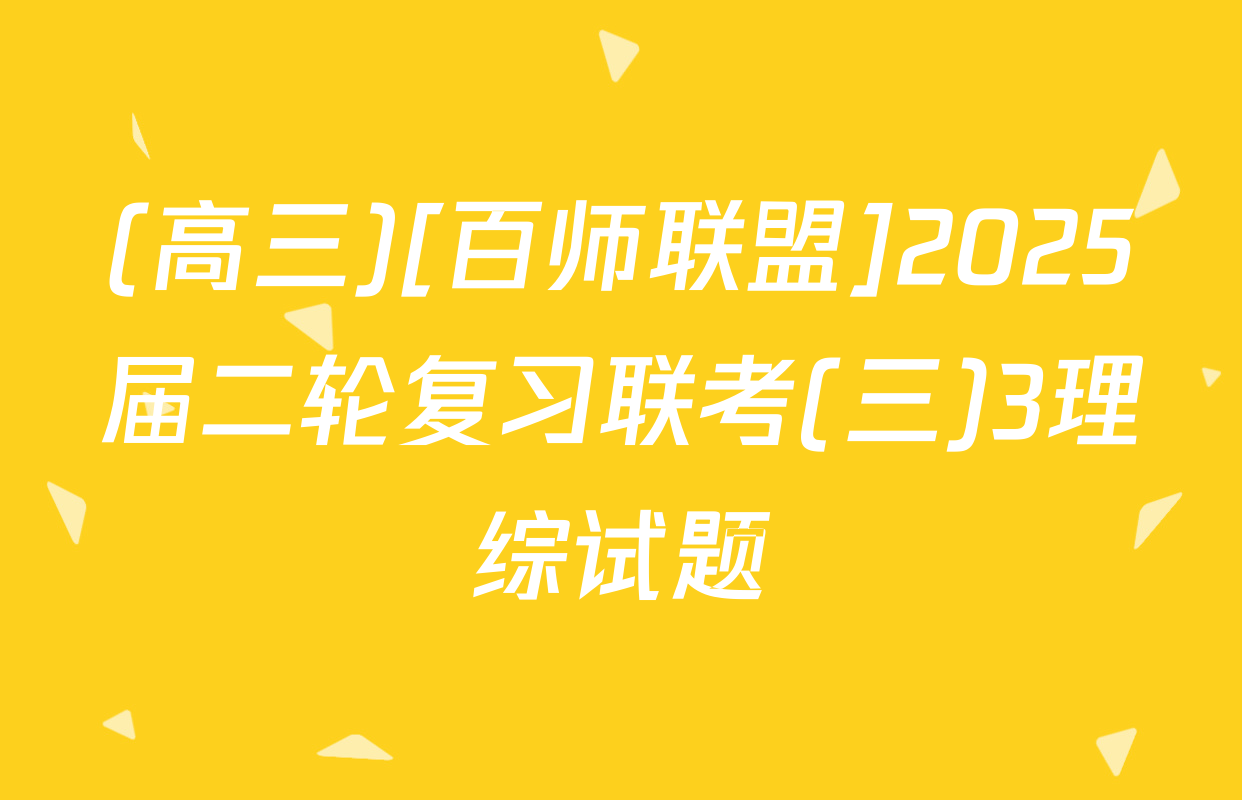 (高三)[百师联盟]2025届二轮复习联考(三)3理综试题