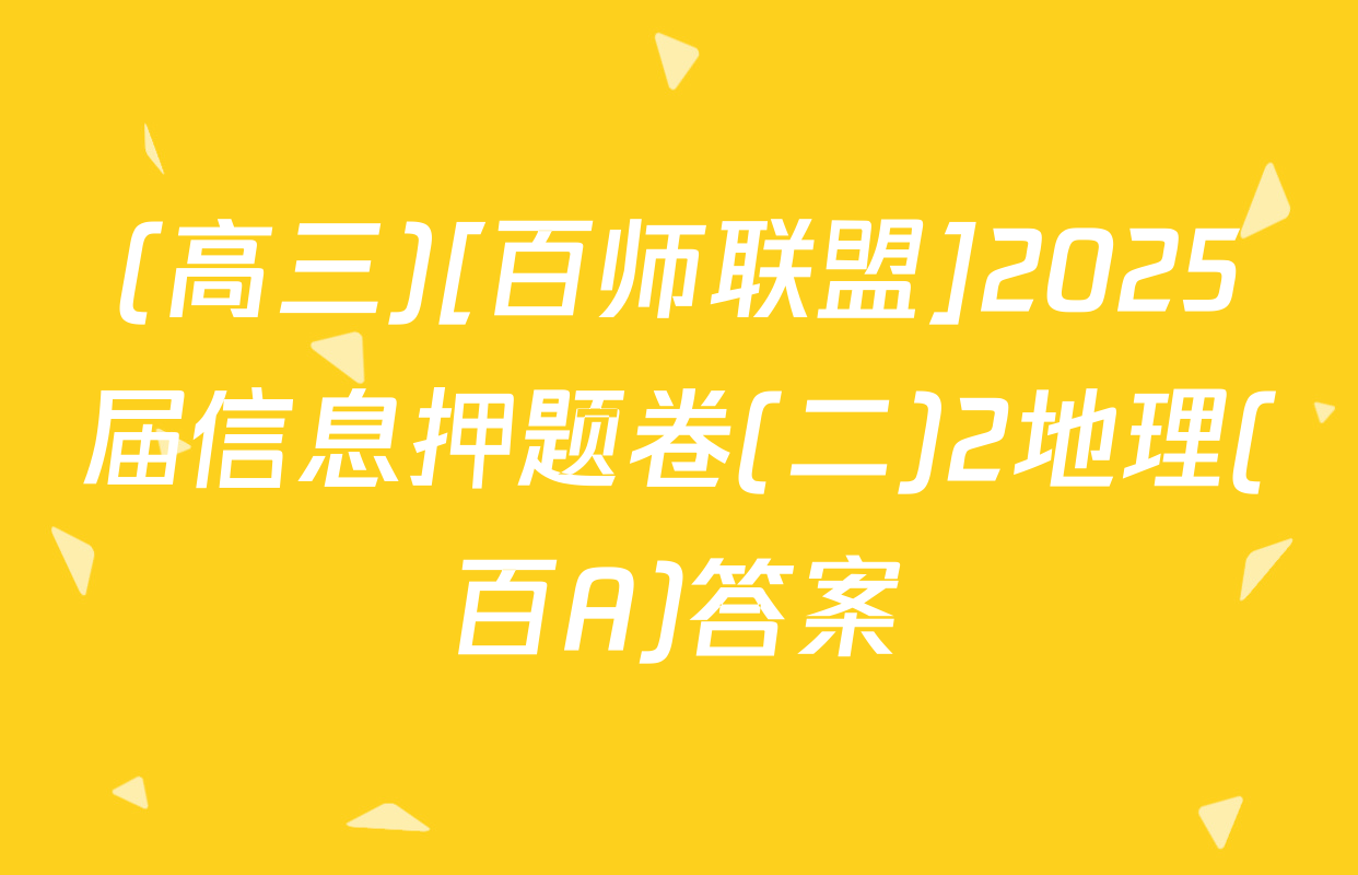 (高三)[百师联盟]2025届信息押题卷(二)2地理(百A)答案