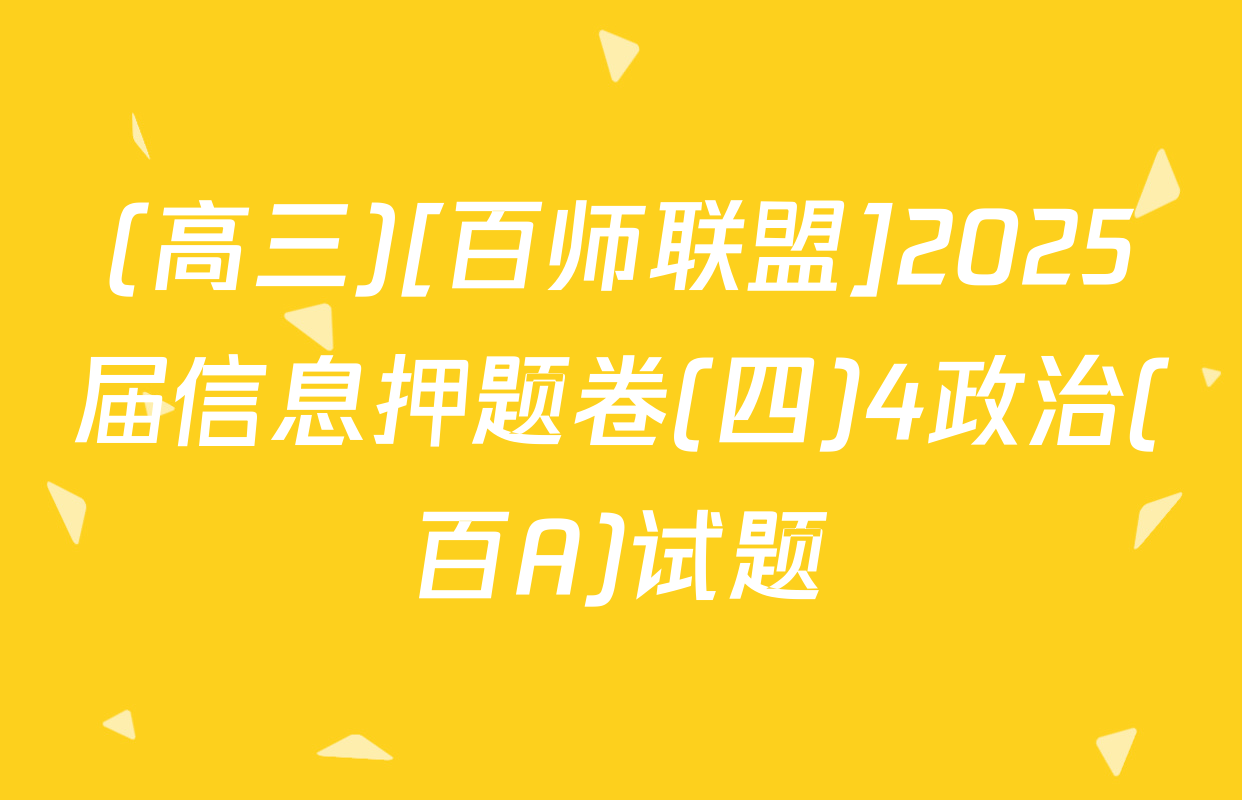 (高三)[百师联盟]2025届信息押题卷(四)4政治(百A)试题