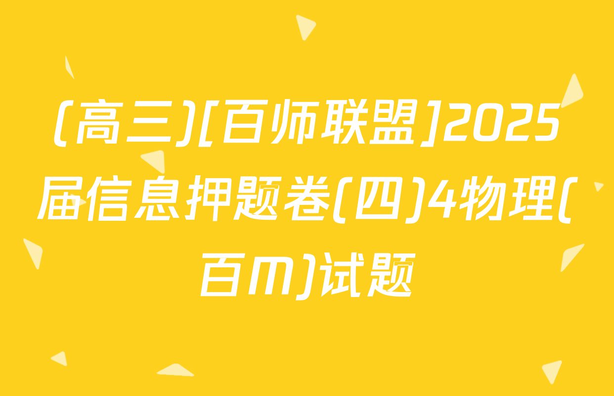 (高三)[百师联盟]2025届信息押题卷(四)4物理(百M)试题