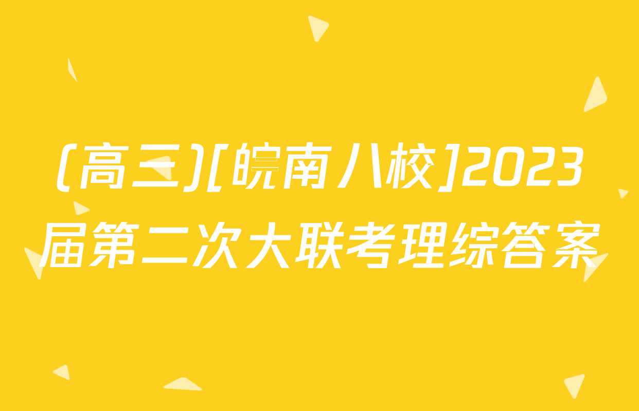 (高三)[皖南八校]2023届第二次大联考理综答案