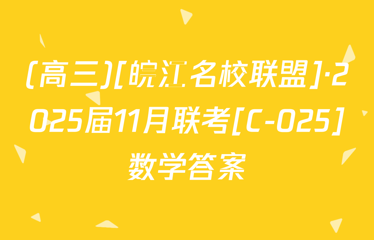(高三)[皖江名校联盟]·2025届11月联考[C-025]数学答案