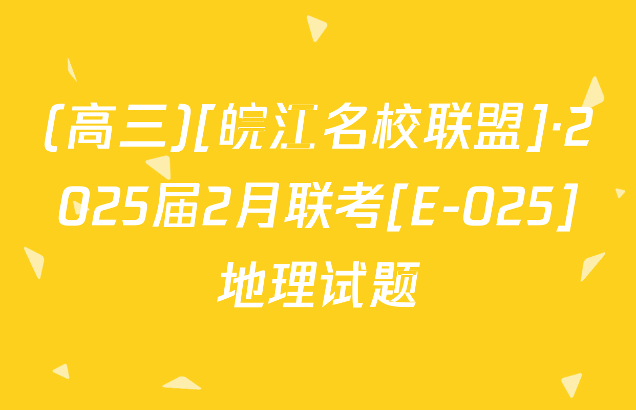 (高三)[皖江名校联盟]·2025届2月联考[E-025]地理试题