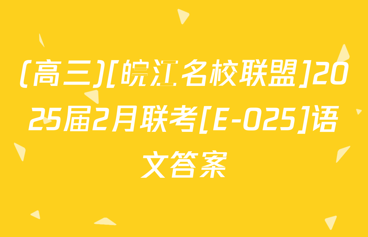 (高三)[皖江名校联盟]2025届2月联考[E-025]语文答案